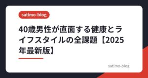 40歳男性が直面する健康とライフスタイルの全課題【2025年最新版】