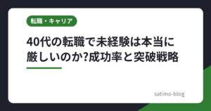 40代の転職で未経験は本当に厳しいのか?成功率と突破戦略
