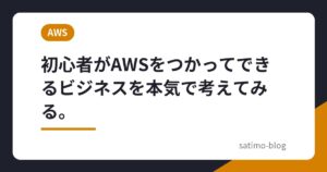 初心者がAWSをつかってできるビジネスを本気で考えてみる。
