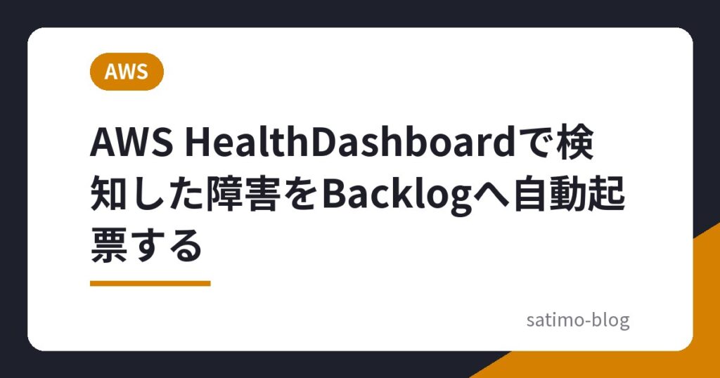 AWS HealthDashboardで検知した障害をBacklogへ自動起票する