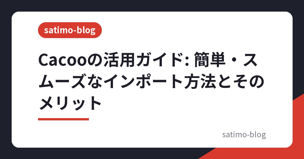 Cacooの活用ガイド: 簡単・スムーズなインポート方法とそのメリット