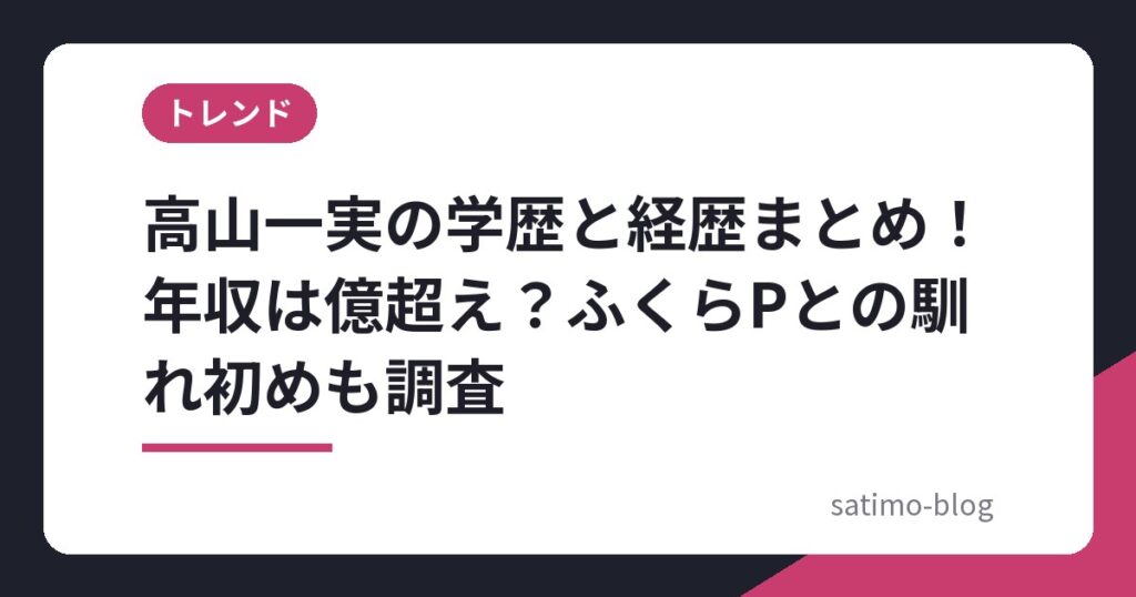 高山一実の学歴と経歴まとめ！年収は億超え？ふくらPとの馴れ初めも調査