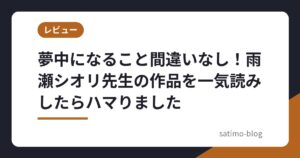 夢中になること間違いなし！雨瀬シオリ先生の作品を一気読みしたらハマりました