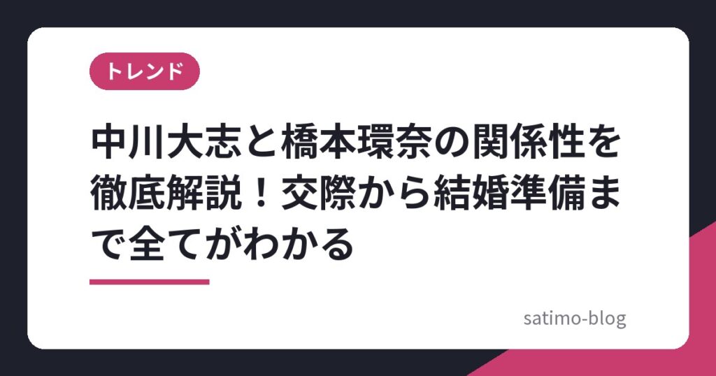 中川大志と橋本環奈の関係性を徹底解説！交際から結婚準備まで全てがわかる