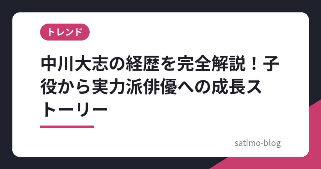 中川大志の経歴を完全解説！子役から実力派俳優への成長ストーリー