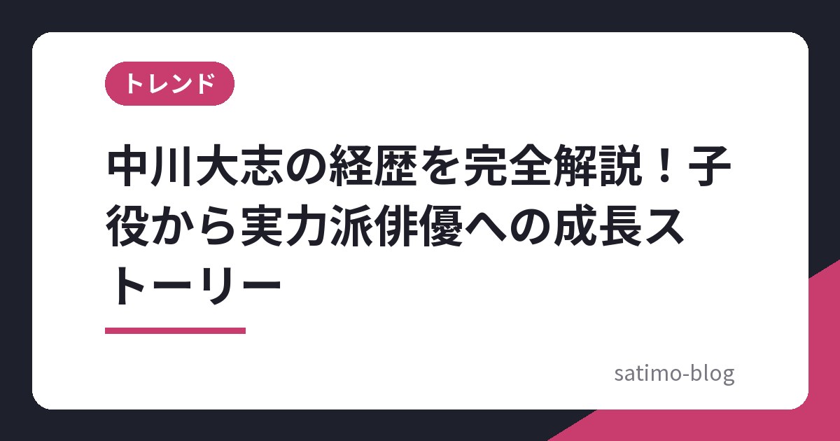 中川大志の経歴を完全解説！子役から実力派俳優への成長ストーリー