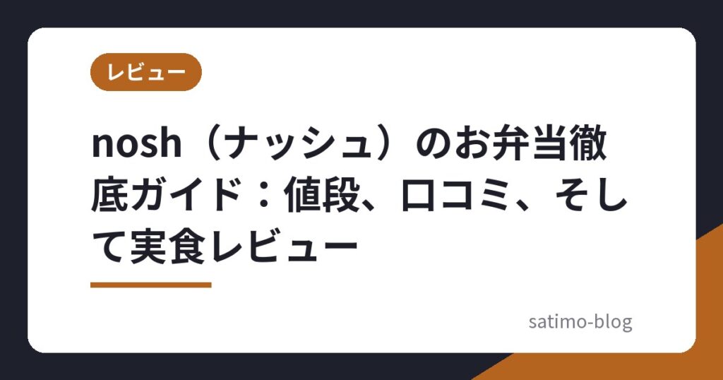 nosh（ナッシュ）のお弁当徹底ガイド：値段、口コミ、そして実食レビュー