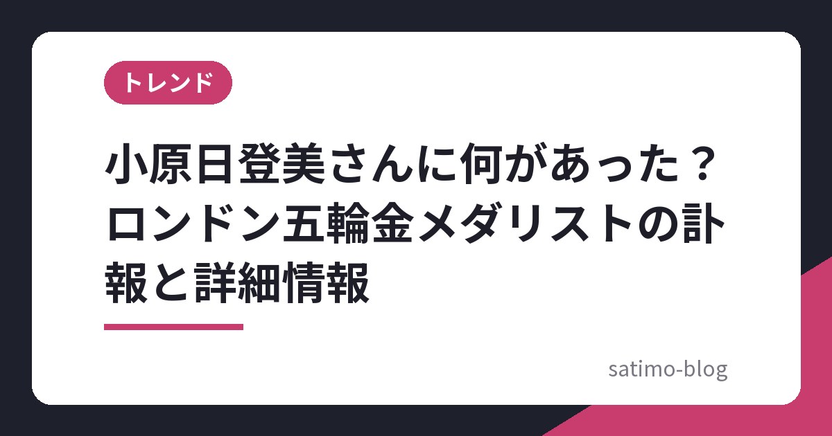 小原日登美さんに何があった？ロンドン五輪金メダリストの訃報と詳細情報