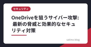 OneDriveを狙うサイバー攻撃: 最新の脅威と効果的なセキュリティ対策