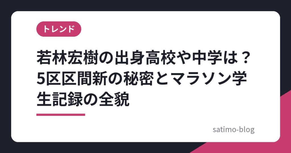 若林宏樹の出身高校や中学は?5区区間新の秘密とマラソン学生記録の全貌