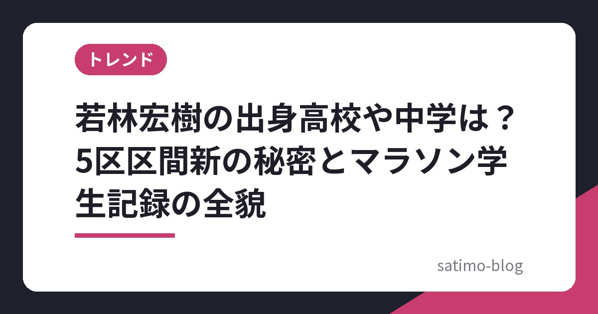 若林宏樹の出身高校や中学は?5区区間新の秘密とマラソン学生記録の全貌