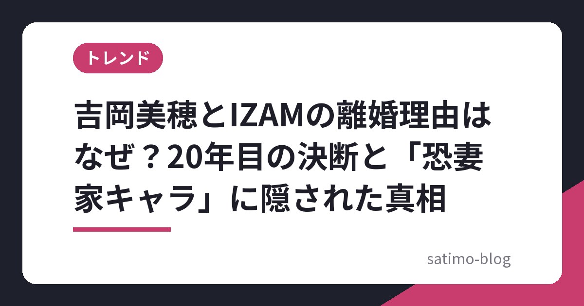 吉岡美穂とIZAMの離婚理由はなぜ?20年目の決断と「恐妻家キャラ」に隠された真相