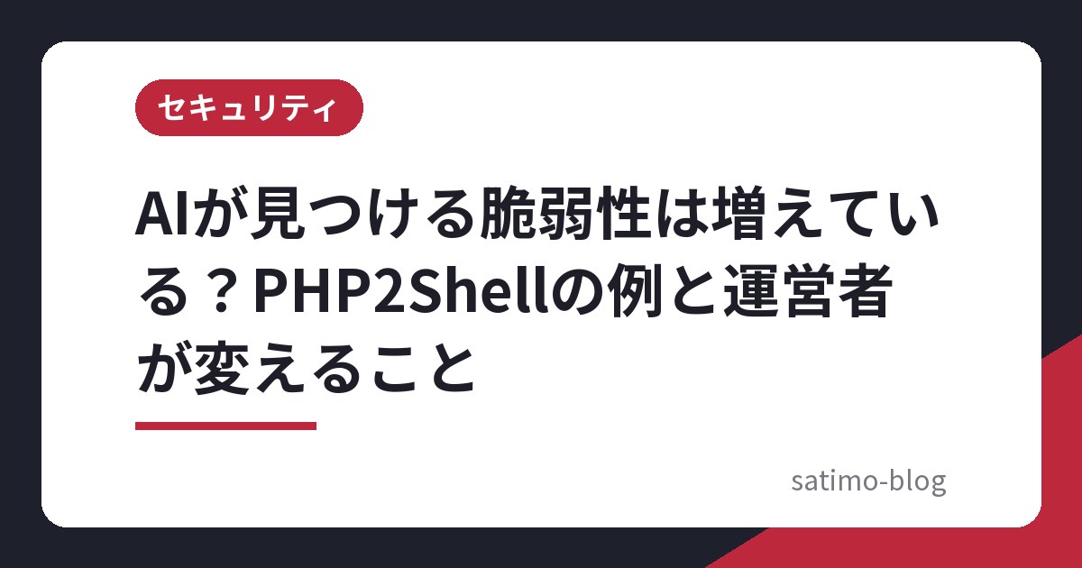 AIが見つける脆弱性は増えている?PHP2Shellの例と運営者が変えること