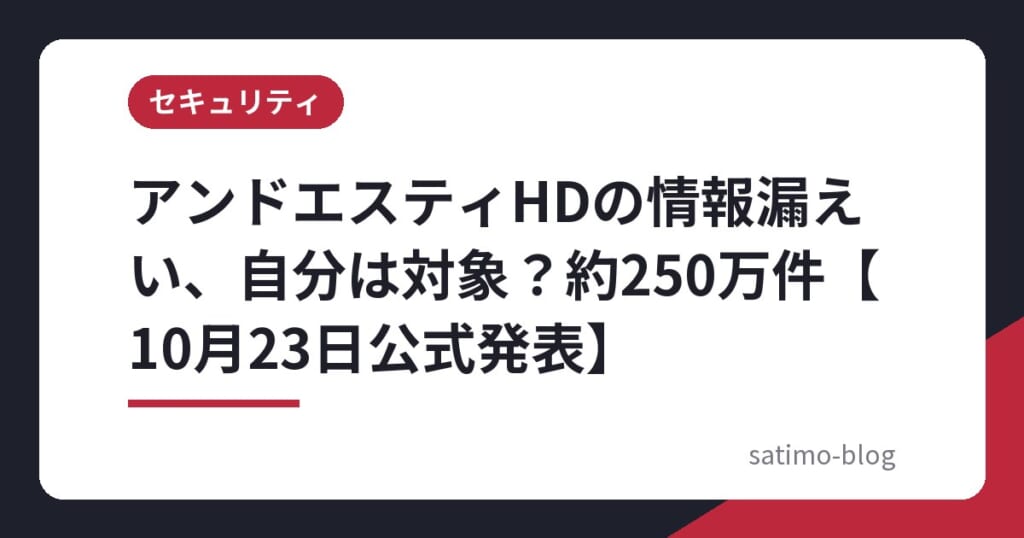 アンドエスティHDの情報漏えい、自分は対象?約250万件【10月23日公式発表】