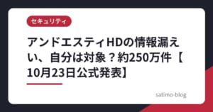 アンドエスティHDの情報漏えい、自分は対象？約250万件【10月23日公式発表】
