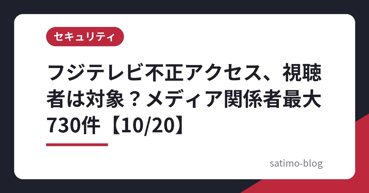フジテレビ不正アクセス、視聴者は対象？メディア関係者最大730件【10/20】