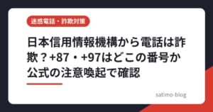 日本信用情報機構から電話は詐欺？+87・+97はどこの番号か公式の注意喚起で確認