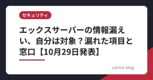 エックスサーバーの情報漏えい、自分は対象？漏れた項目と窓口【10月29日発表】